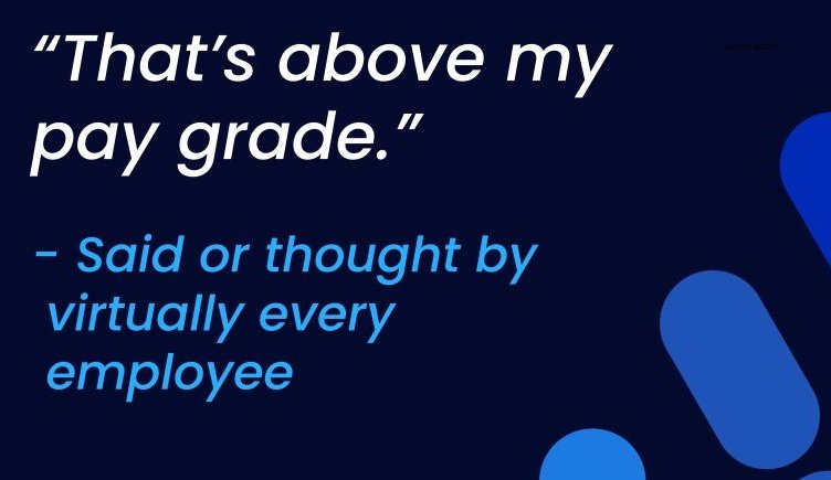 "That's above my pay grade." Quote said or thought by virtually every employee